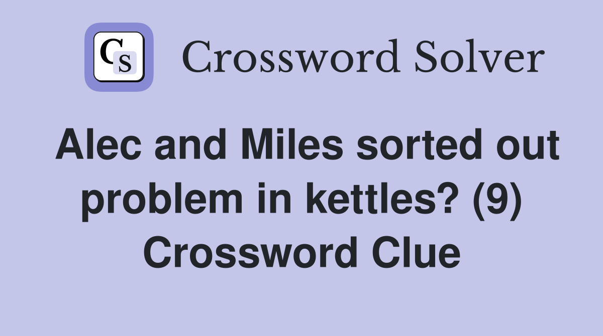 Alec and Miles sorted out problem in kettles? (9) Crossword Clue Answers Crossword Solver